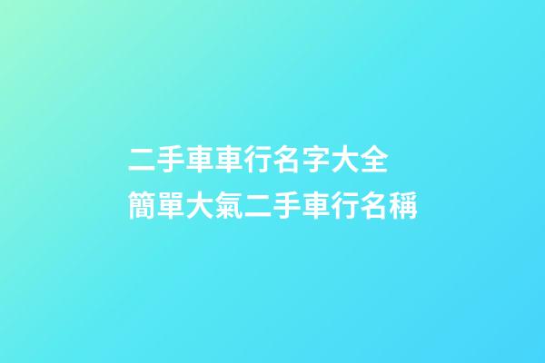二手車車行名字大全 簡單大氣二手車行名稱-第1張-公司起名-玄機派